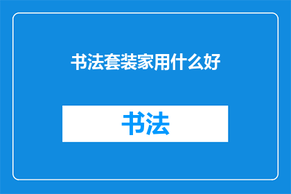 书法套装家用什么好(书法爱好者：选购一套优质的书法套装，应如何挑选？)