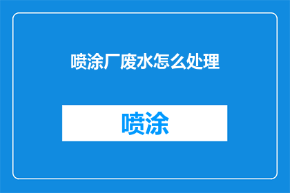 喷涂厂废水怎么处理(如何处理喷涂厂产生的废水？)