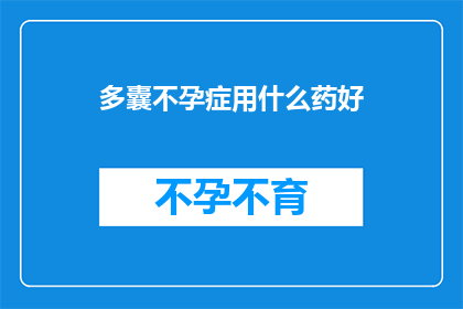 多囊不孕症用什么药好(多囊不孕症的治疗方案：哪种药物最为有效？)
