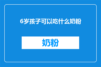 6岁孩子可以吃什么奶粉(6岁孩子适合食用的奶粉种类有哪些？)