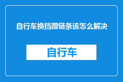 自行车换挡蹭链条该怎么解决(如何解决自行车换挡时链条蹭到的问题？)