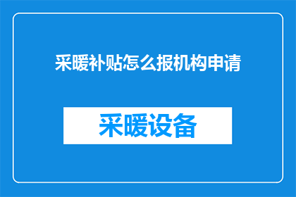 采暖补贴怎么报机构申请(如何向机构申请采暖补贴？)