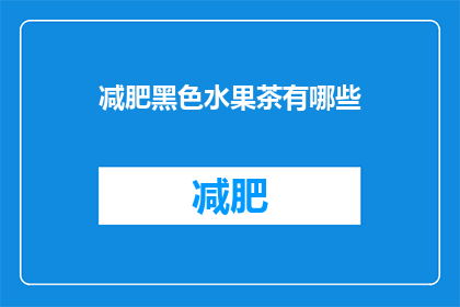 减肥黑色水果茶有哪些(您知道哪些减肥效果显著的黑色水果茶吗？)