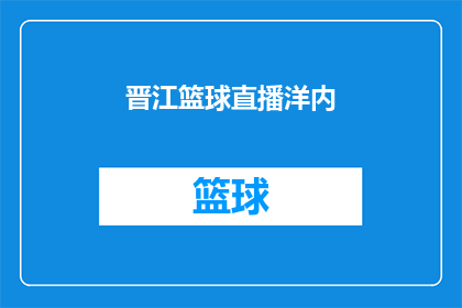 晋江篮球直播洋内(晋江篮球直播洋内：你错过了吗？)