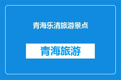 青海乐清旅游景点(探索青海乐清的迷人景点：您是否已经准备好踏上这场视觉与心灵的盛宴？)