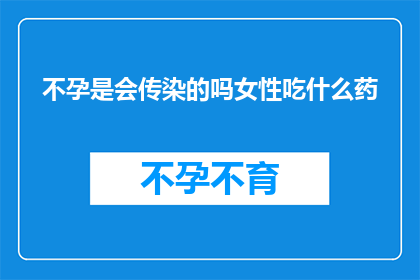 不孕是会传染的吗女性吃什么药(不孕是否具有传染性？女性应如何选择合适的药物进行治疗？)