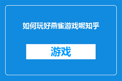 如何玩好燕雀游戏呢知乎(如何掌握并精通燕雀游戏？在知乎上寻求答案)