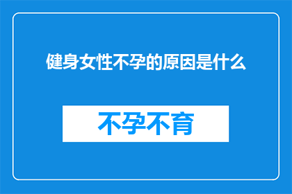 健身女性不孕的原因是什么(健身女性为何遭遇不孕困境？探究背后的原因与解决方案)