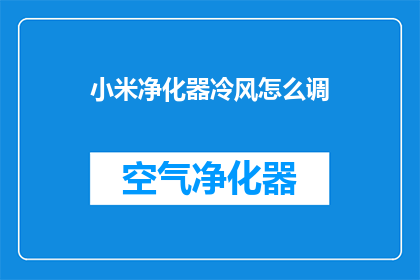 小米净化器冷风怎么调(如何调整小米净化器冷风模式？)