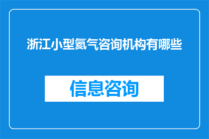 浙江小型氦气咨询机构有哪些(浙江地区有哪些小型氦气咨询机构？)