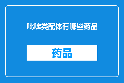 吡啶类配体有哪些药品(吡啶类配体在药物研发中扮演着重要角色，它们可以作为多种药品的关键组成部分然而，关于吡啶类配体的具体药品有哪些，目前尚缺乏详尽的列表因此，本标题旨在探讨和总结吡啶类配体在药物研发中的广泛应用及其可能涉及的药品类型)