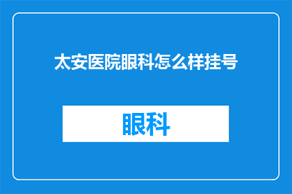 太安医院眼科怎么样挂号(如何为太安医院眼科预约挂号？)