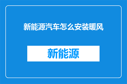 新能源汽车怎么安装暖风(新能源汽车如何正确安装暖风系统？)