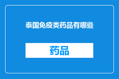 泰国免疫类药品有哪些(泰国免疫类药品种类全解析：您知道哪些是必备的吗？)