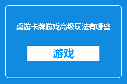 桌游卡牌游戏高级玩法有哪些(探索桌游卡牌游戏的高级玩法：你不可不知的秘籍)