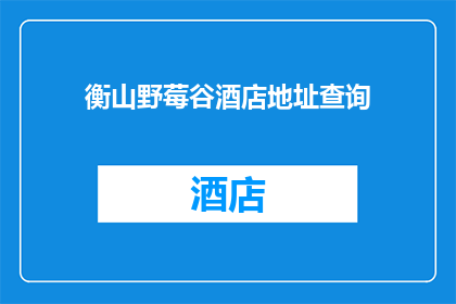 衡山野莓谷酒店地址查询(您是否在寻找衡山野莓谷酒店的确切地址？)