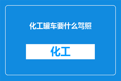 化工罐车要什么驾照(化工罐车司机需要何种驾照？)