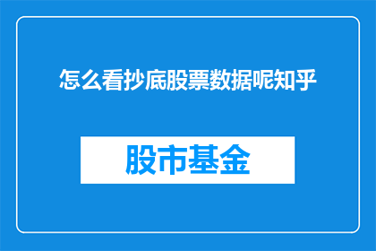 怎么看抄底股票数据呢知乎(如何评估抄底股票数据？在知乎上，这个问题值得深入探讨)