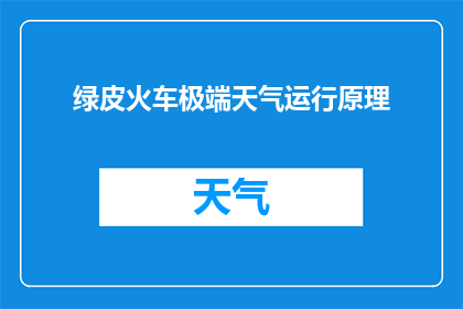 绿皮火车极端天气运行原理(绿皮火车在极端天气条件下如何确保安全运行？)