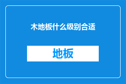 木地板什么级别合适(什么级别的木地板最适合家庭使用？)