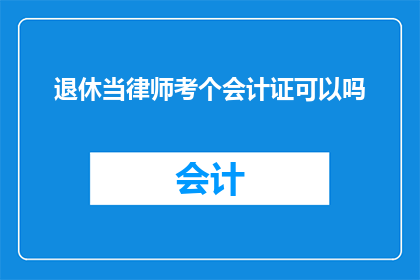 退休当律师考个会计证可以吗(退休后想转行成为律师，是否有必要考取会计证书？)