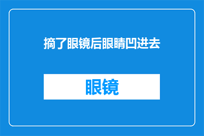 摘了眼镜后眼睛凹进去(摘下眼镜后，你的眼睛是否显得更加凹陷？)