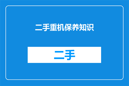 二手重机保养知识(二手重机保养知识：您了解如何正确维护您的旧式重型机械吗？)