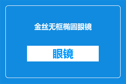 金丝无框椭圆眼镜(金丝无框椭圆眼镜：您是否了解其独特魅力？)