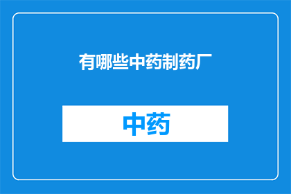 有哪些中药制药厂(哪些中药制药厂在行业中占据领先地位？)