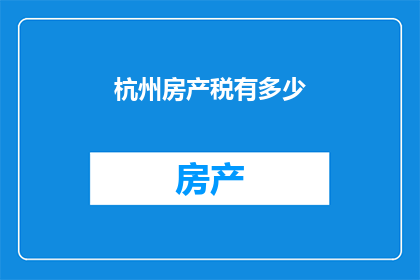 杭州房产税有多少(杭州房产税的征收标准是多少？)