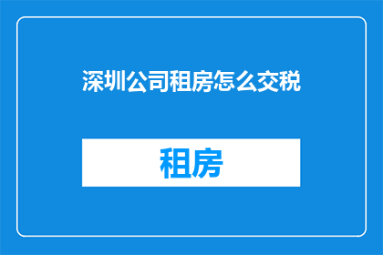 深圳公司租房怎么交税(深圳公司租房如何正确缴纳税款？)