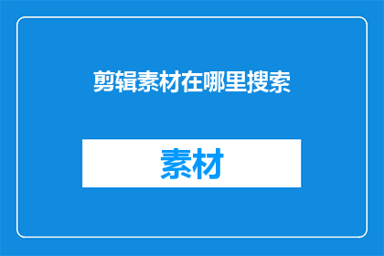 剪辑素材在哪里搜索(在哪里可以搜索到剪辑素材？)