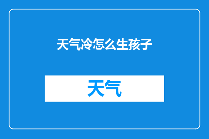 天气冷怎么生孩子(在寒冷的天气中，如何顺利地孕育下一代？)