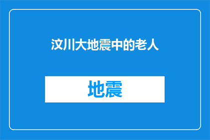 汶川大地震中的老人(汶川大地震中，那些坚强的老人是如何度过难关的？)