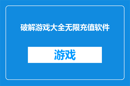 破解游戏大全无限充值软件(破解游戏大全无限充值软件是否意味着玩家可以无限制地获取游戏内货币和资源？)