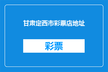 甘肃定西市彩票店地址(甘肃定西市彩票店具体位置在哪里？)