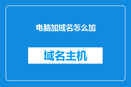 电脑加域名怎么加(如何将电脑与域名结合以实现网络访问？)