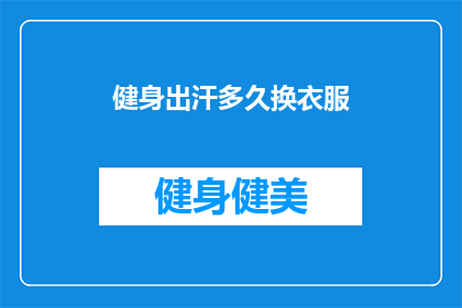 健身出汗多久换衣服(健身后多久更换衣物？)