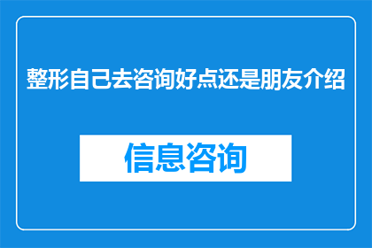 整形自己去咨询好点还是朋友介绍(是否应该亲自咨询专业整形医生还是通过朋友推荐来选择整形服务？)