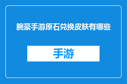 腕豪手游原石兑换皮肤有哪些(腕豪手游原石兑换皮肤有哪些？探索游戏内独特皮肤的获取途径)