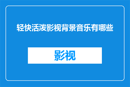 轻快活泼影视背景音乐有哪些(有哪些轻快活泼的影视背景音乐？)