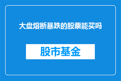 大盘熔断暴跌的股票能买吗(面对大盘熔断暴跌，投资者是否应买入这些股票？)