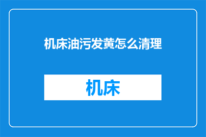 机床油污发黄怎么清理(如何有效清理机床油污发黄问题？)
