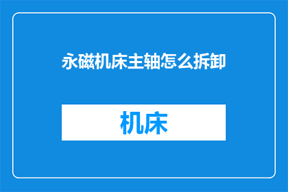 永磁机床主轴怎么拆卸(如何安全拆卸永磁机床主轴？)