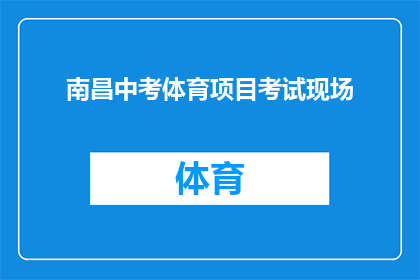 南昌中考体育项目考试现场(南昌中考体育项目考试现场：你准备好迎接挑战了吗？)