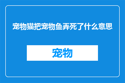 宠物猫把宠物鱼弄死了什么意思(宠物猫不慎害死了宠物鱼，这究竟意味着什么？)