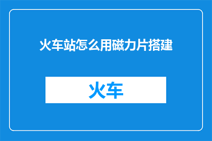 火车站怎么用磁力片搭建(如何利用磁力片在火车站搭建一个创意空间？)