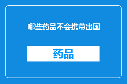 哪些药品不会携带出国(哪些药品不能携带出国？)