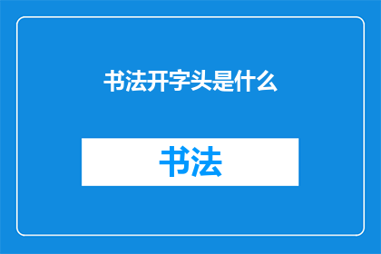 书法开字头是什么(书法艺术中，开字的书写起始部分是什么？)