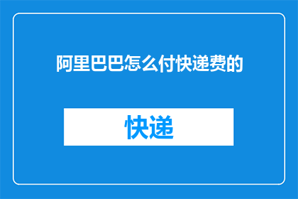 阿里巴巴怎么付快递费的(如何通过阿里巴巴支付快递费用？)